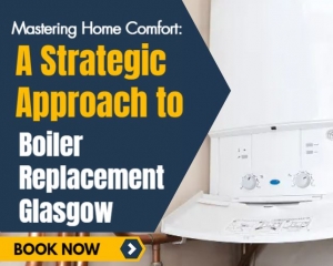 Mastering Home Comfort: A Strategic Approach to Boiler Replacement Glasgow